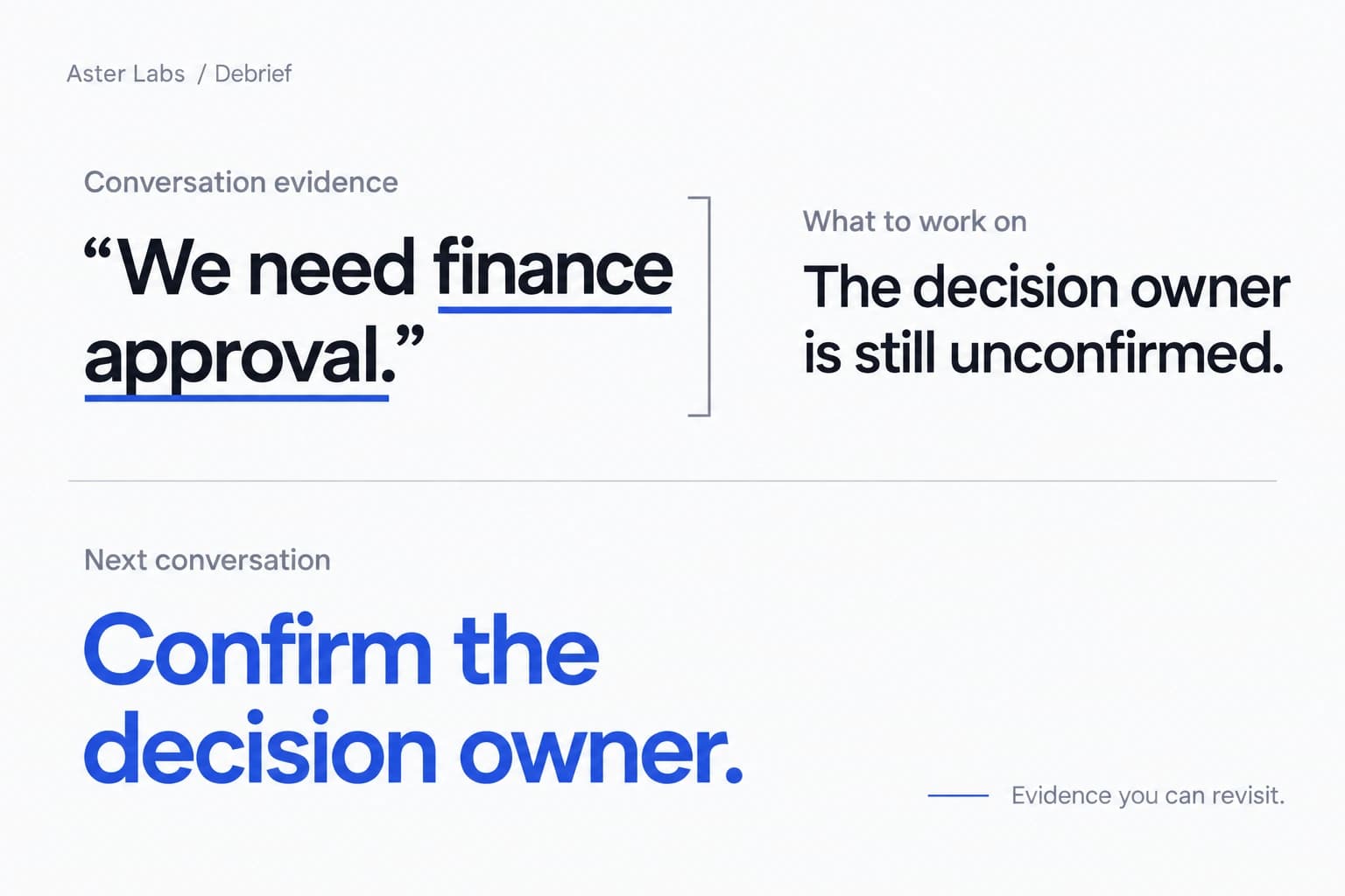 Debrief for Aster Labs: the transcript mentions finance approval, but the decision owner remains unconfirmed. The next conversation should confirm that owner.